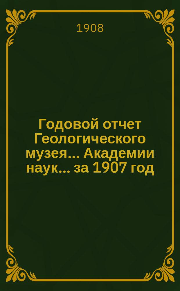 Годовой отчет Геологического музея... Академии наук... ... за 1907 год