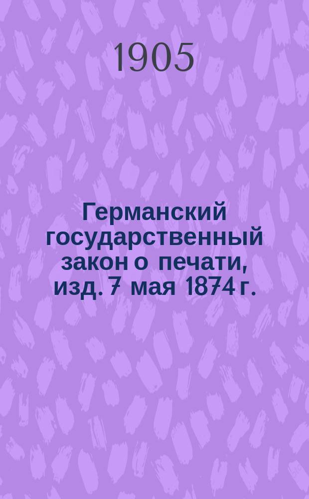 Германский государственный закон о печати, изд. 7 мая 1874 г.