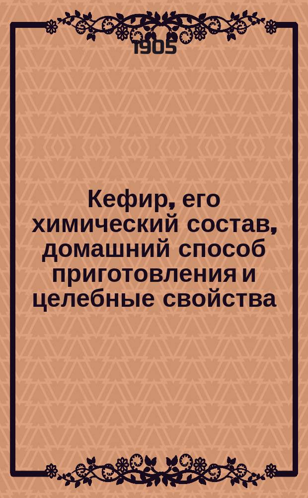 Кефир, его химический состав, домашний способ приготовления и целебные свойства : Пер. с пол
