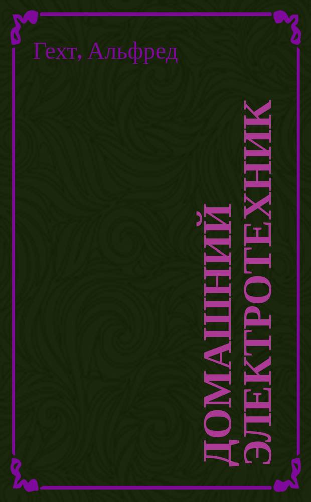 Домашний электротехник : Практ. установщик для устройства электр. звонков, домаш. телефонов и электр. освещения с подроб. сметами и схемами соединения : С нем. обраб. и значит. доп. техн. А. Лукин