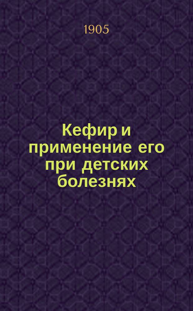 Кефир и применение его при детских болезнях : С портр. д-ра В.Н. Дмитриева