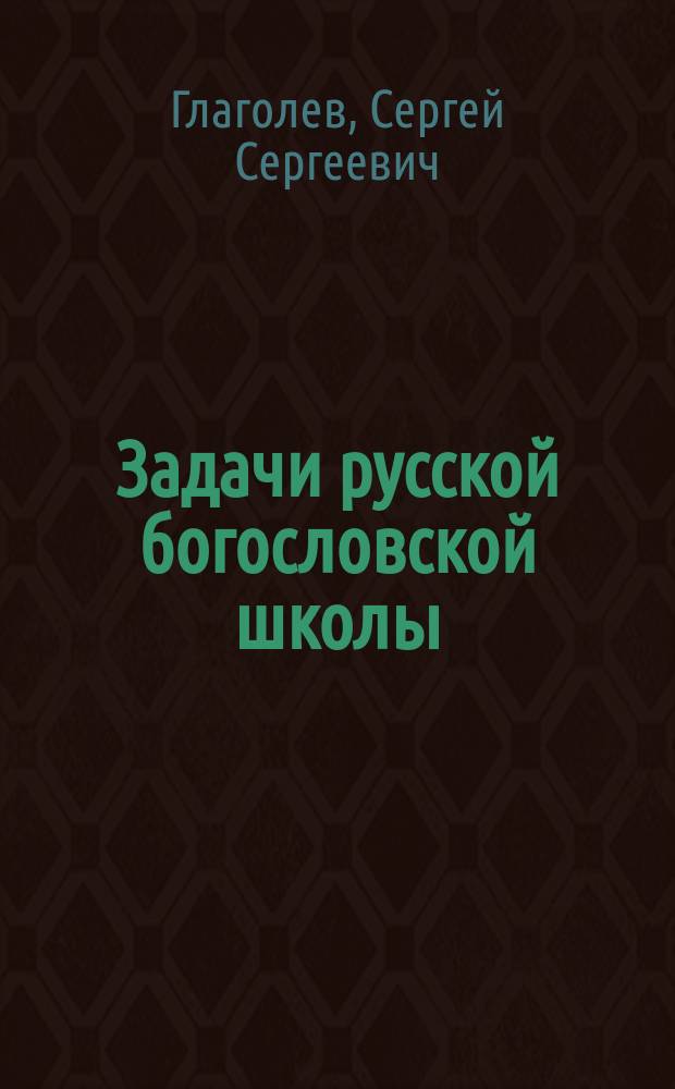 Задачи русской богословской школы : Вступ. чтения по введ. в богословие