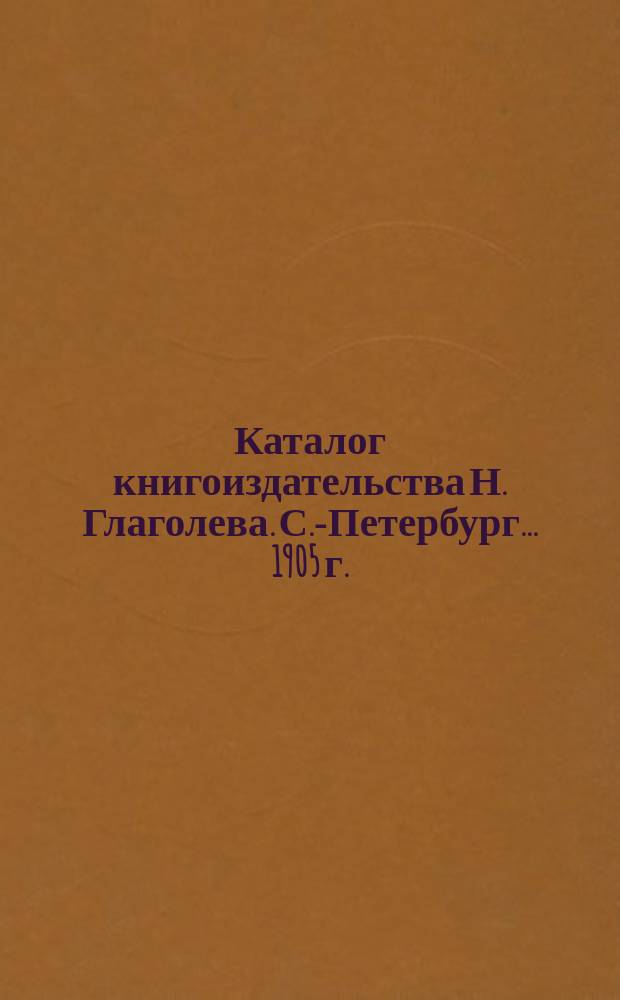 Каталог книгоиздательства Н. Глаголева. С.-Петербург. ... 1905 г.