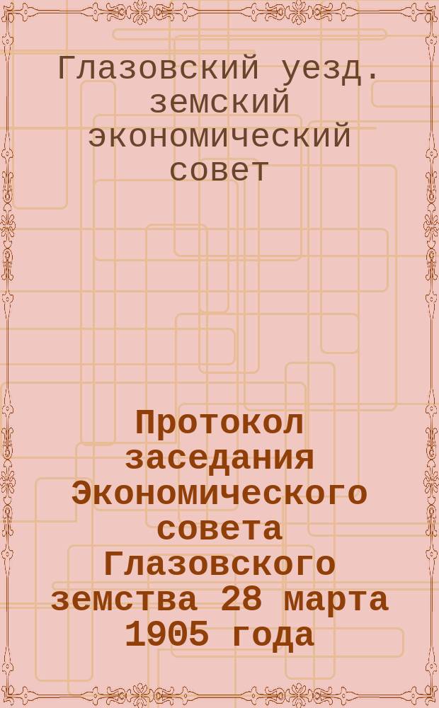 Протокол заседания Экономического совета Глазовского земства 28 марта 1905 года
