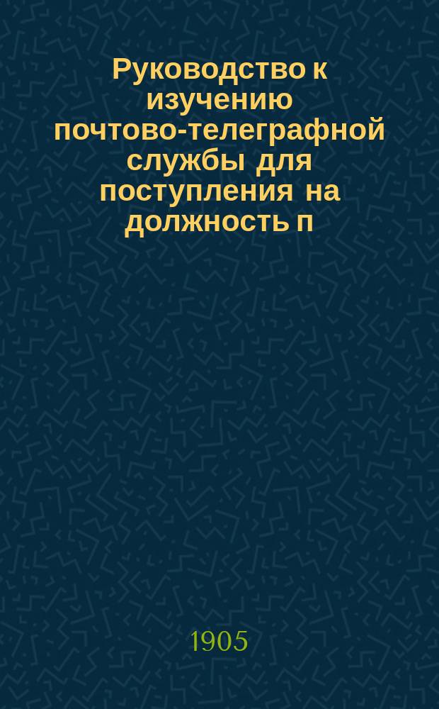 Руководство к изучению почтово-телеграфной службы для поступления на должность п.-т. чиновника : (В 3 ч.)
