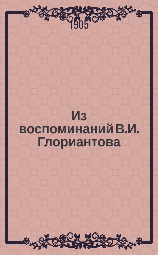 Из воспоминаний В.И. Глориантова : Потомств. дворяне канцеляр. происхождения