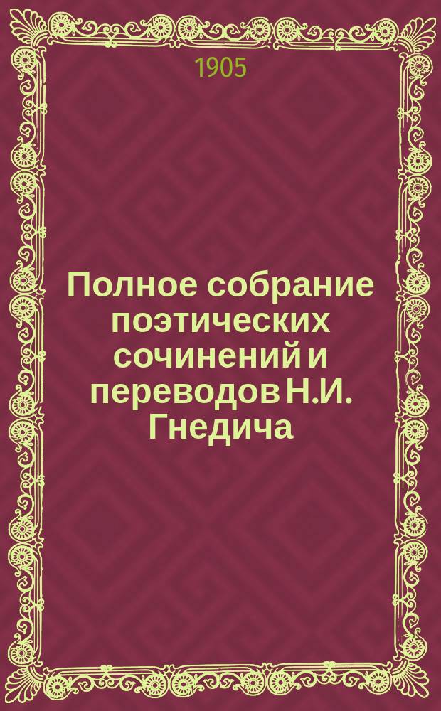 Полное собрание поэтических сочинений и переводов Н.И. Гнедича : Т. 1-. Т. 1 : Стихотворения