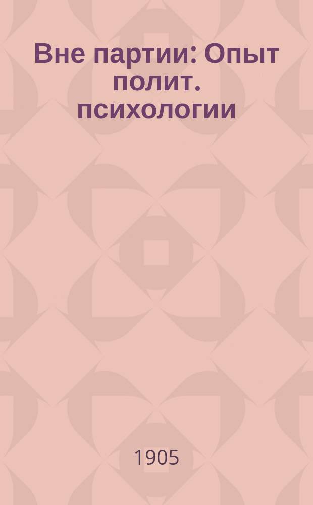 Вне партии : Опыт полит. психологии