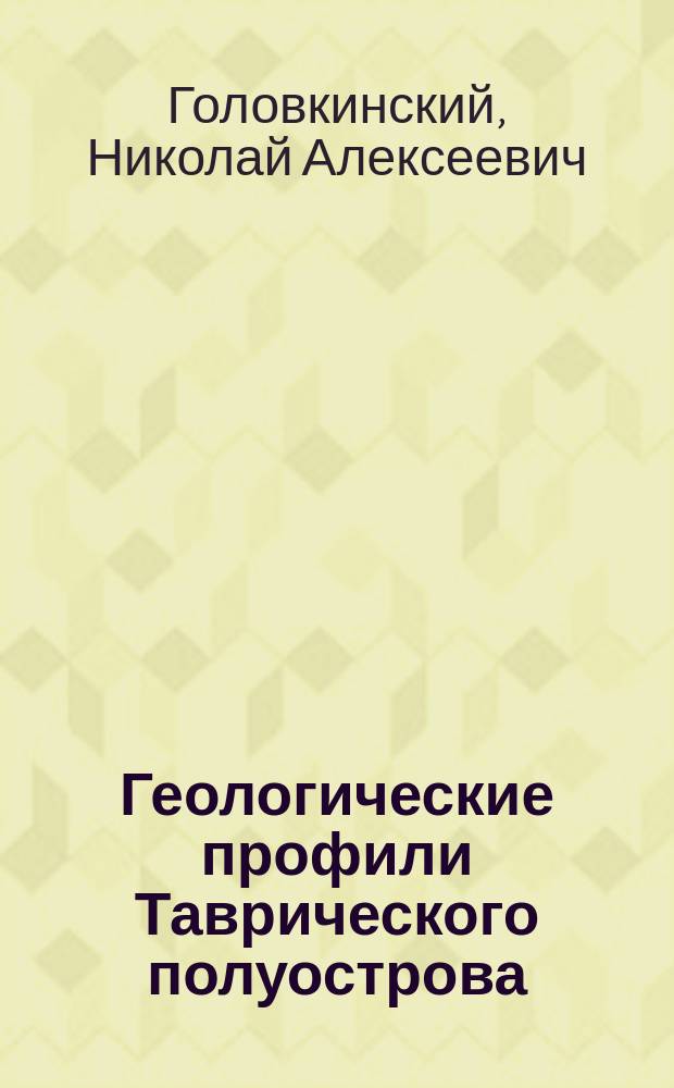 Геологические профили Таврического полуострова : Объясн. записка к крым. геол. профилям