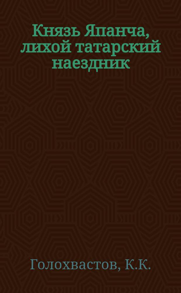 Князь Япанча, лихой татарский наездник : Ист. повесть из времен покорения Казани царем Иоанном Грозным