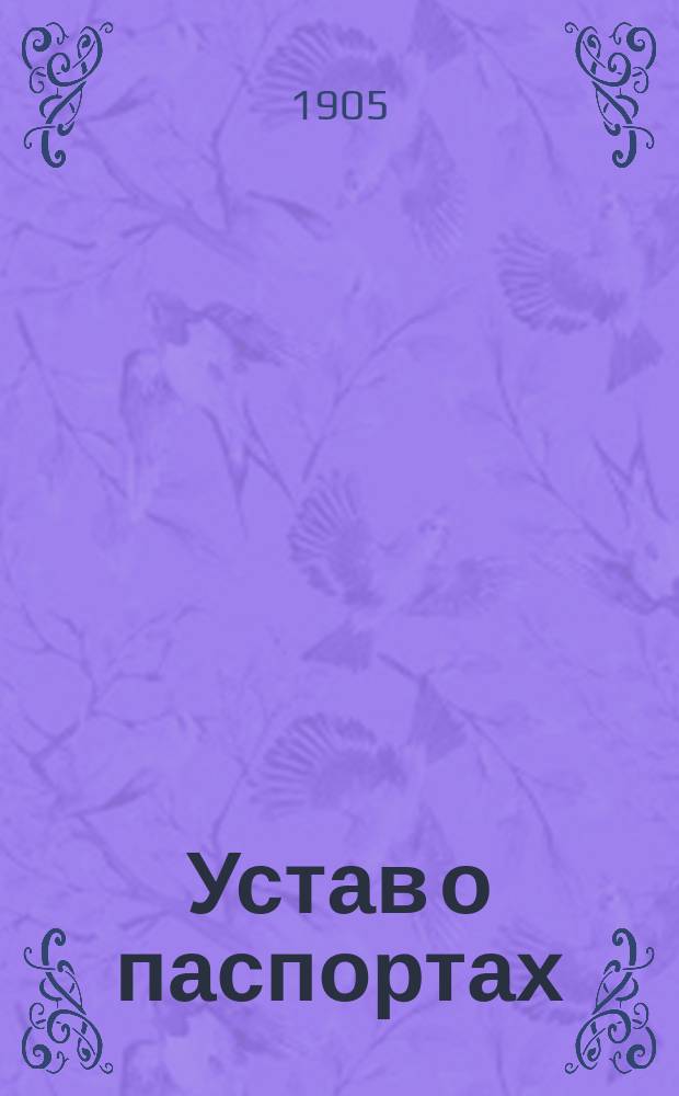 Устав о паспортах : (Св. зак., т. 14) : По офиц. изд. 1903 г., с сенат. и министер. разъяснениями и с приведением доп. узаконений и правил