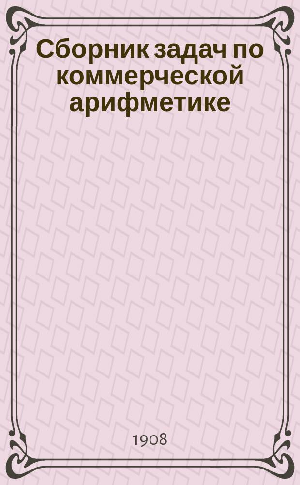 Сборник задач по коммерческой арифметике : Для коммерч. учеб. заведений
