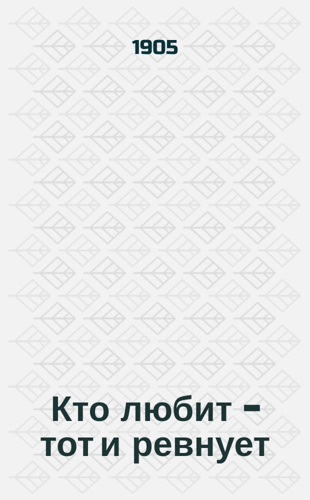 Кто любит - тот и ревнует : Шутка в 1 д