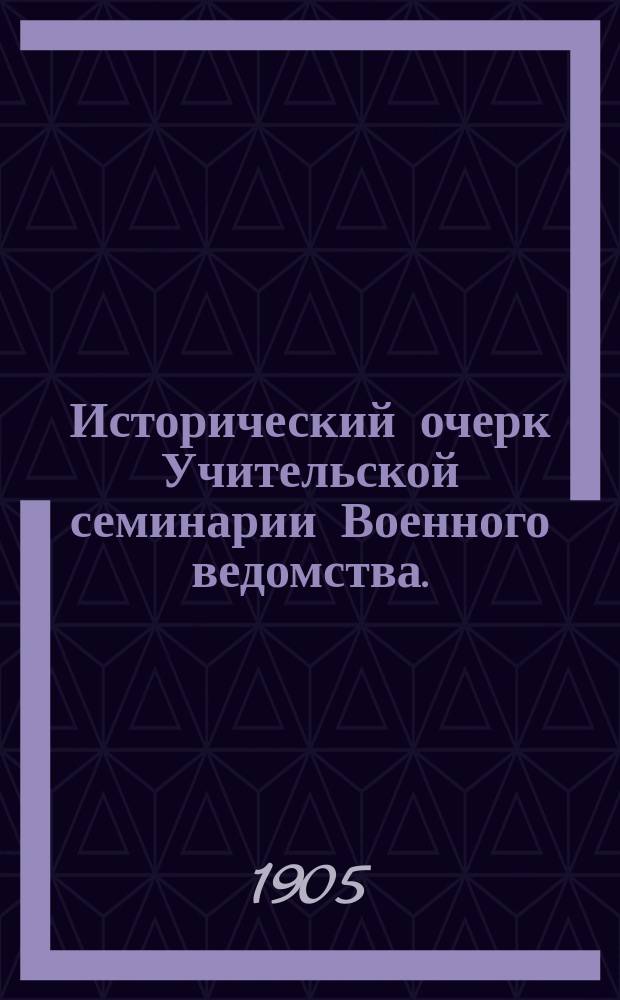 Исторический очерк Учительской семинарии Военного ведомства. (1863-1885 г.)