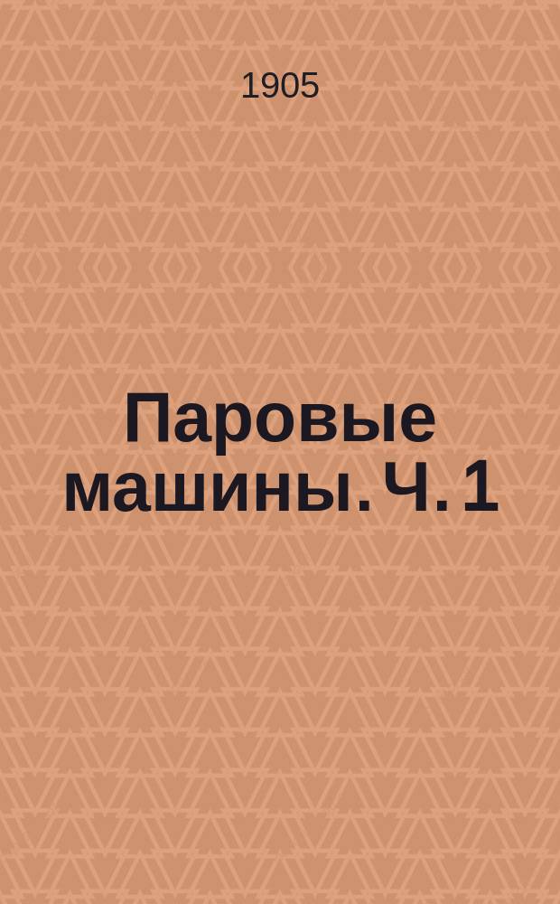 Паровые машины. Ч. 1 : Общая теория и расчет парораспределения и размеров цилиндра