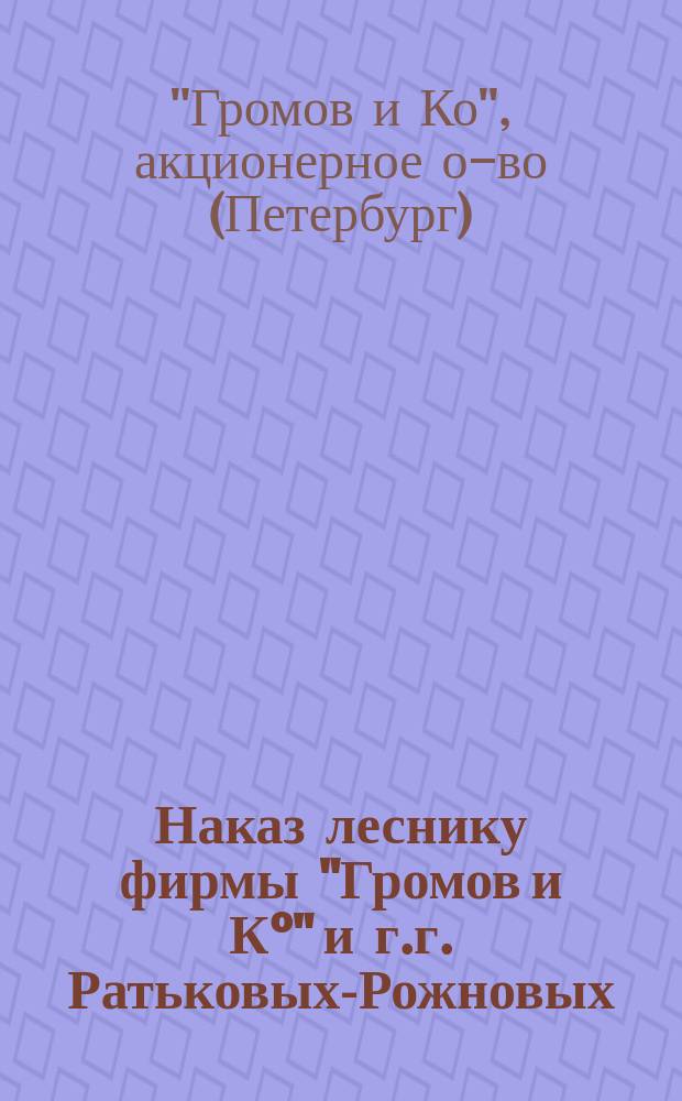 Наказ леснику фирмы "Громов и К°" и г.г. Ратьковых-Рожновых