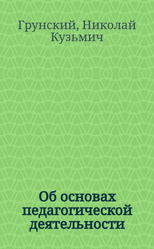 ... Об основах педагогической деятельности : Речь при открытии Студенч. пед. кружка при Имп. Юрьев. ун-те