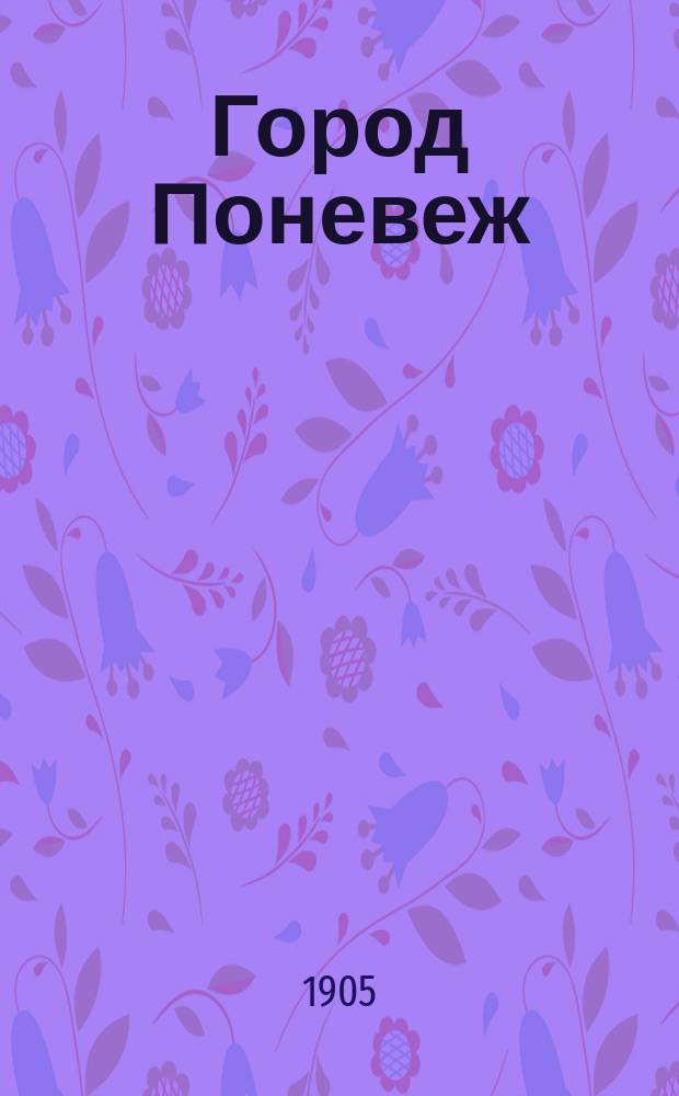 Город Поневеж : Крат. ист.-стат. очерк
