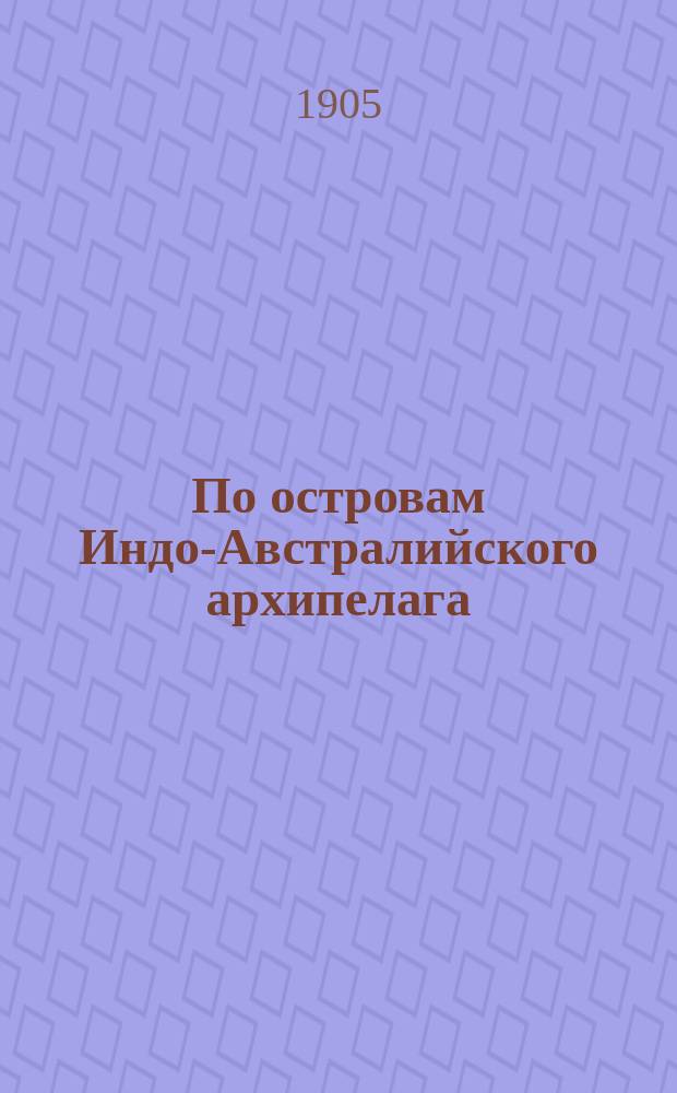По островам Индо-Австралийского архипелага : Впечатления и наблюдения натуралиста [Отчет Физ.-мат. отд-нию Имп. Акад. наук]. Ч. 1 : На острове Яве