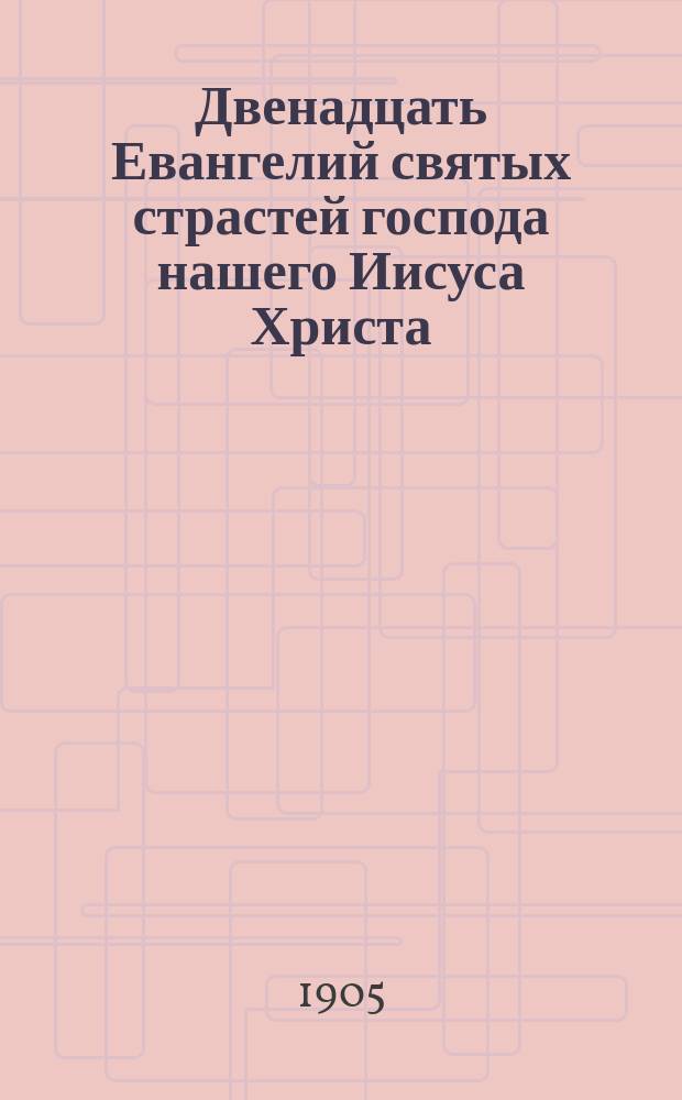 Двенадцать Евангелий святых страстей господа нашего Иисуса Христа : На слав. яз. с рус. пер