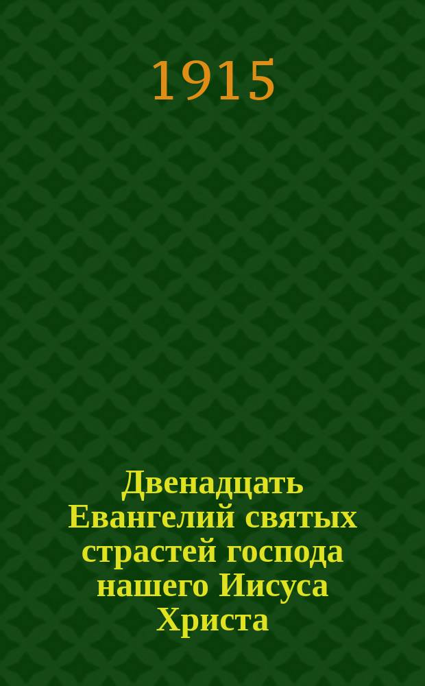 Двенадцать Евангелий святых страстей господа нашего Иисуса Христа : В рус. пер