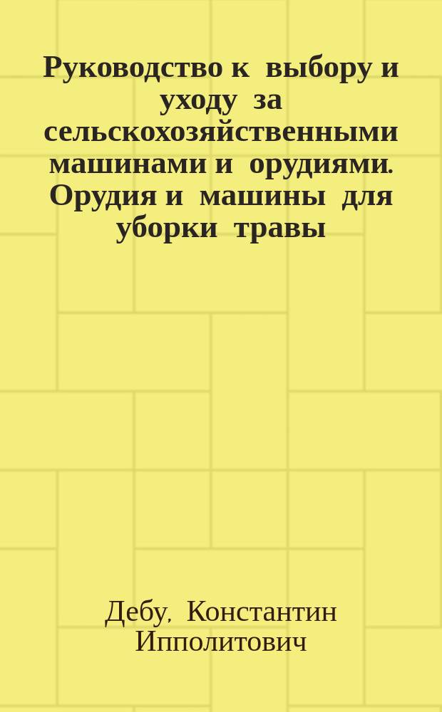Руководство к выбору и уходу за сельскохозяйственными машинами и орудиями. Орудия и машины для уборки травы