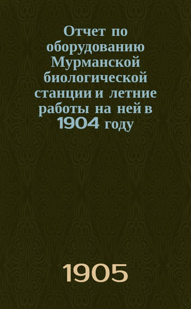... Отчет по оборудованию Мурманской биологической станции и летние работы на ней в 1904 году