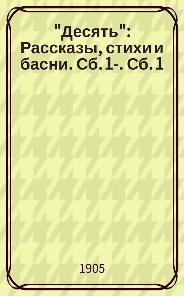 "Десять" : Рассказы, стихи и басни. Сб. 1-. Сб. 1