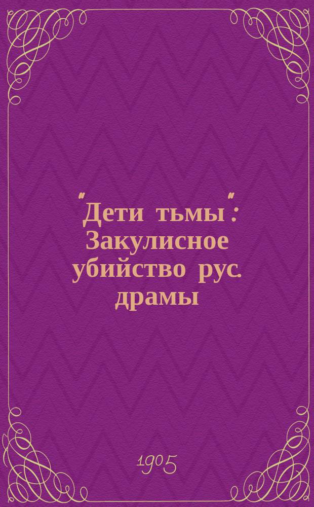 "Дети тьмы" : Закулисное убийство рус. драмы : В 1 д