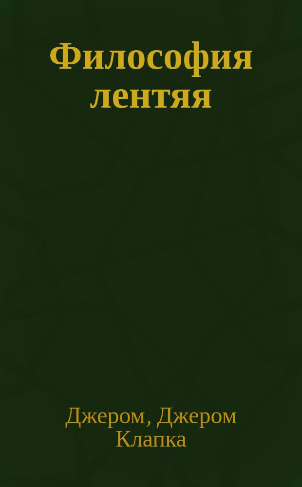 ... Философия лентяя : (Праздные мысли лентяя). (The idle thoughts of an idle fellow) : Пер. с англ