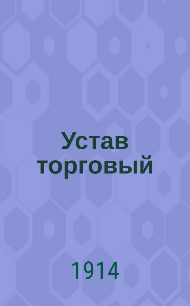 Устав торговый : (Т. 11, ч. 2 Св. зак., изд. 1903 г., по свод. прод. 1912 г.)