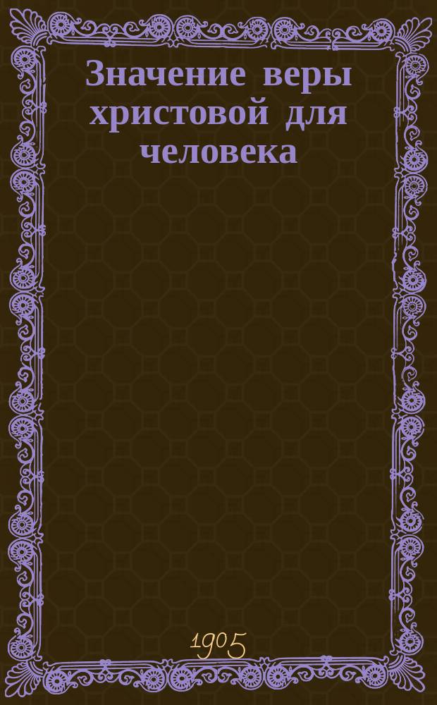 Значение веры христовой для человека : Религ. воспитание в семье