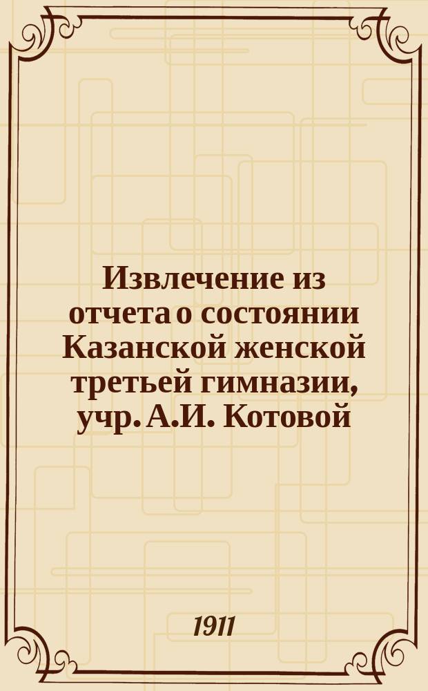 Извлечение из отчета о состоянии Казанской женской третьей гимназии, учр. А.И. Котовой... за 1910 год