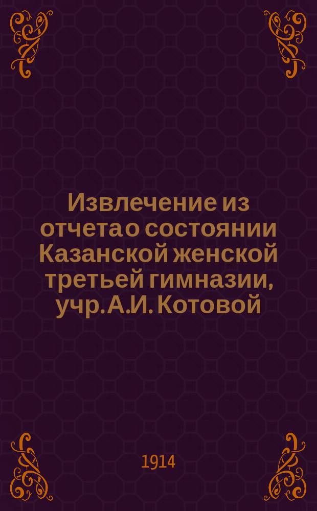 Извлечение из отчета о состоянии Казанской женской третьей гимназии, учр. А.И. Котовой... за 1913 год