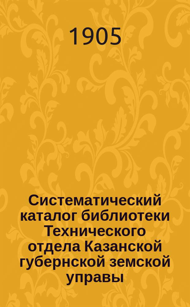 Систематический каталог библиотеки Технического отдела Казанской губернской земской управы