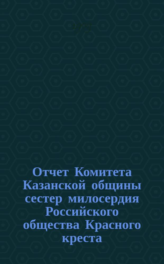 Отчет Комитета Казанской общины сестер милосердия Российского общества Красного креста... ... за 1908 год