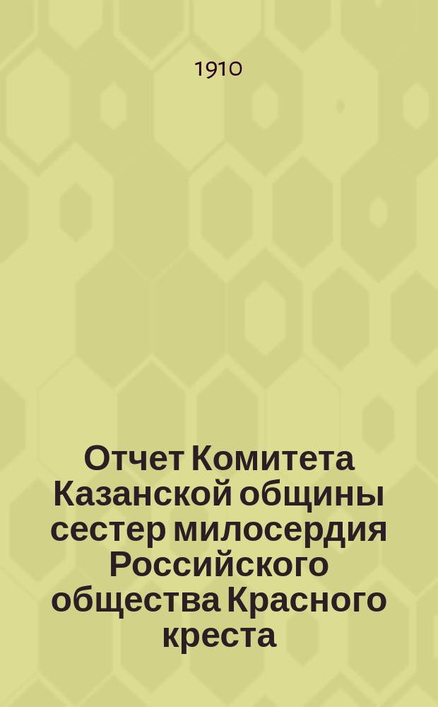 Отчет Комитета Казанской общины сестер милосердия Российского общества Красного креста... ... за 1909 год