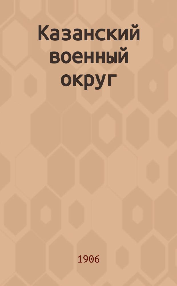 Казанский военный округ (до 1917 г.) : Военно-геогр. и стат. описание. Отдел 1-. Отд. 1 [д] : Военно-географический очерк