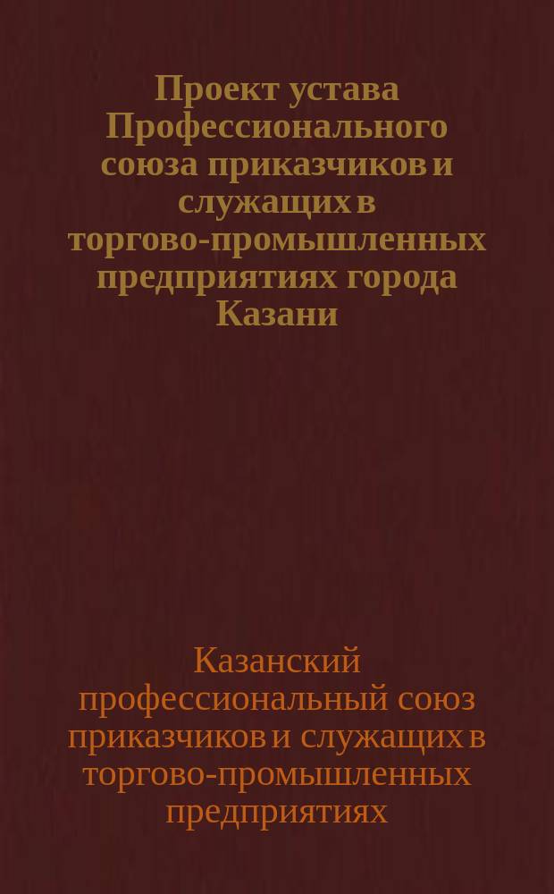 Проект устава Профессионального союза приказчиков и служащих в торгово-промышленных предприятиях города Казани