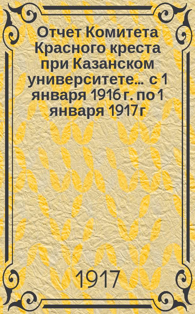Отчет Комитета Красного креста при Казанском университете... ... с 1 января 1916 г. по 1 января 1917 г.