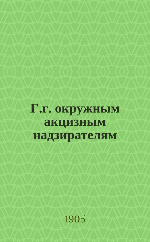 Г.г. окружным акцизным надзирателям : Циркуляр : Июля 1905 г. : Об упорядочении ведения учета на винокур. з-дах