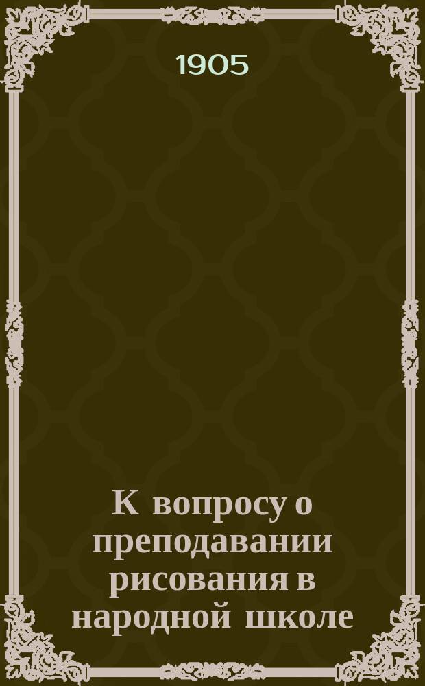 К вопросу о преподавании рисования в народной школе : Преподавание искусств по Прангу в нар. шк. и значение такого преподавания : (Докл. В.П. Кардашева в заседании Шк.-пед. ком. Харьк. о-ва грамотности 20 дек. 1904 г.)