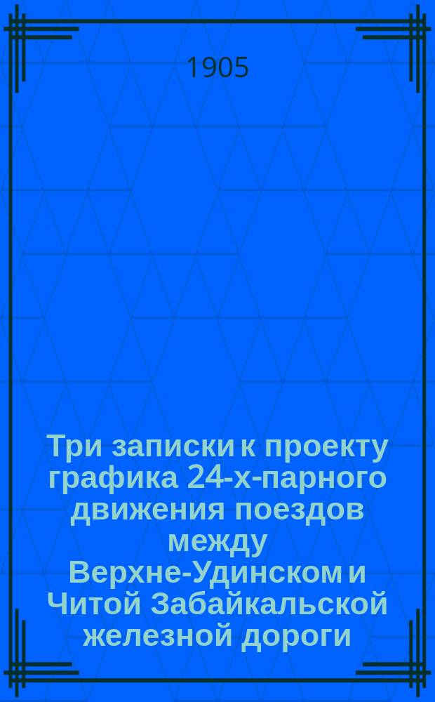Три записки к проекту графика 24-х-парного движения поездов между Верхне-Удинском и Читой Забайкальской железной дороги