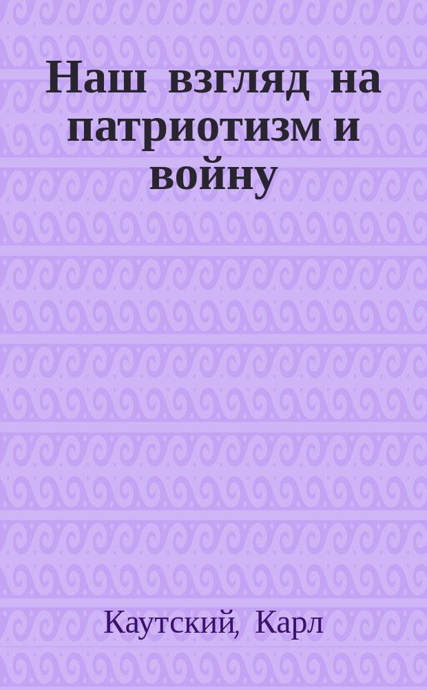 ... Наш взгляд на патриотизм и войну / Пер. с нем. Л. Неманова; Св. Франциск Ассизский / Пер. с нем. С. Марковича; Карл Каутский