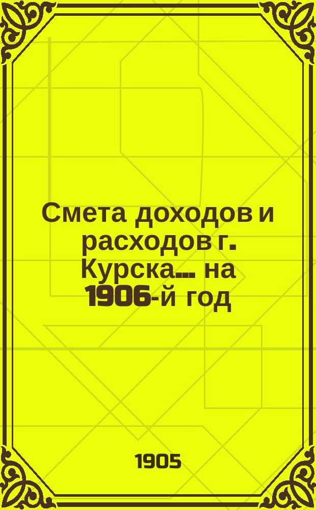Смета доходов и расходов г. Курска... ... на 1906-й год