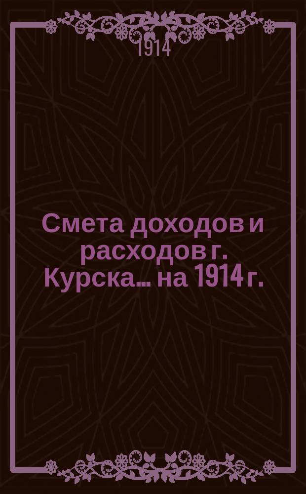 Смета доходов и расходов г. Курска... ... на 1914 г.