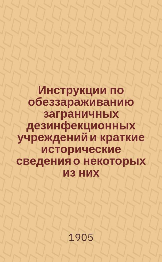 Инструкции по обеззараживанию заграничных дезинфекционных учреждений и краткие исторические сведения о некоторых из них. Вып. 1