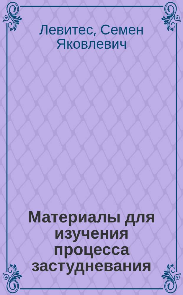 Материалы для изучения процесса застудневания : Дис. на степ. магистра фармации С.Я. Левитеса