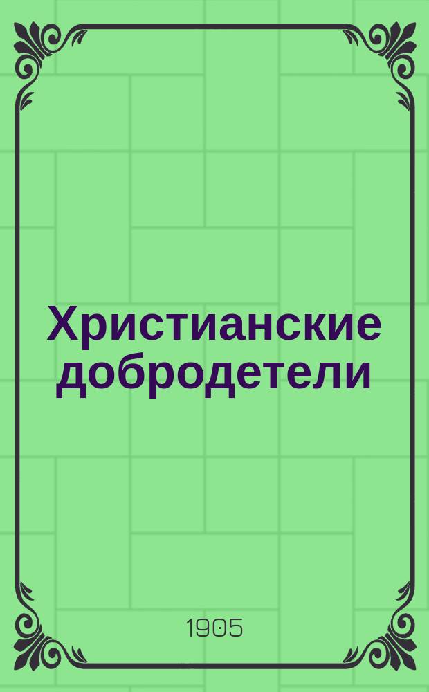 Христианские добродетели : Сб. поучений, бесед, религ.-нравст. ст. и рассказов