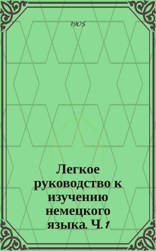 Легкое руководство к изучению немецкого языка. Ч. 1